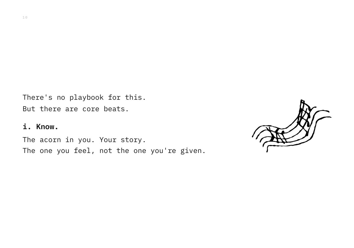 There's no playbook for this. But there are core beats. i. Know. The acorn in you. Your story. The one you feel, not the one you're given.