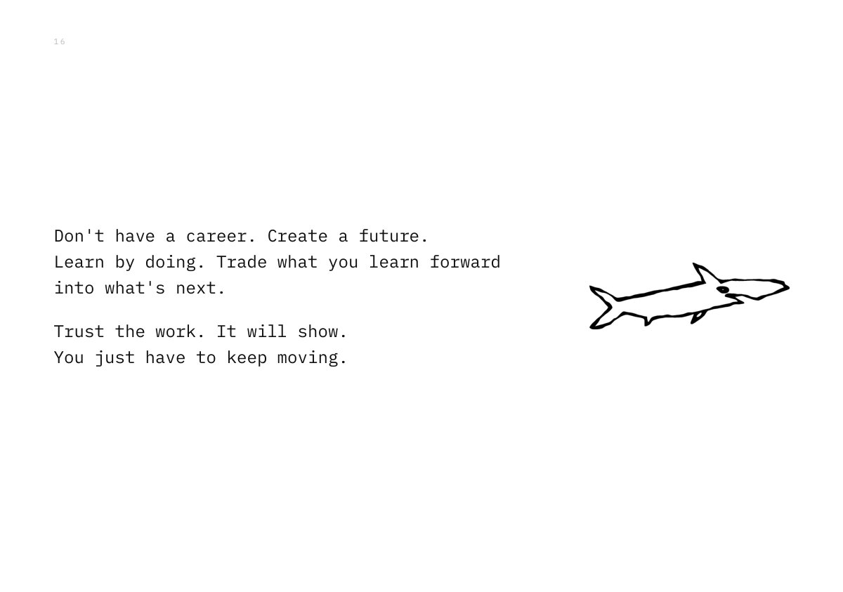 Don't have a career. Create a future. Learn by doing. Trade what you learn forward into what's next. Trust the work. It will show. You just have to keep moving.